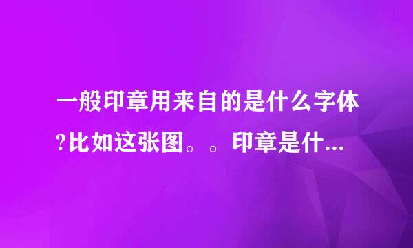 一般印章用来自的是什么字体?比如这张图。。印章是什么字体?