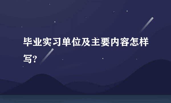 毕业实习单位及主要内容怎样写?