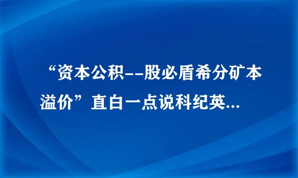 “资本公积--股必盾希分矿本溢价”直白一点说科纪英除是什么意思？