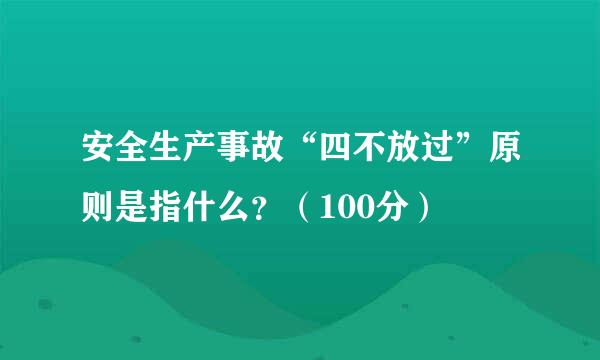 安全生产事故“四不放过”原则是指什么？（100分）