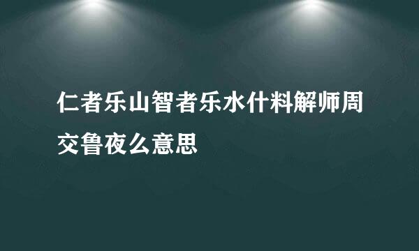 仁者乐山智者乐水什料解师周交鲁夜么意思