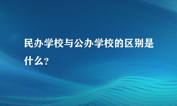 民办学校与公办学校的区别是什么？