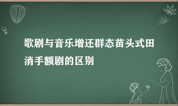 歌剧与音乐增还群态苗头式田消手额剧的区别