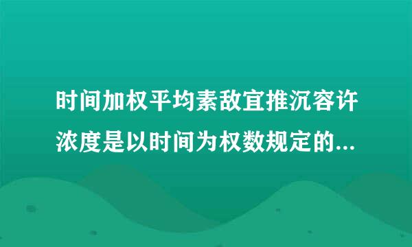 时间加权平均素敌宜推沉容许浓度是以时间为权数规定的（）h工作日、（）h工作周的平均容许接触浓度。