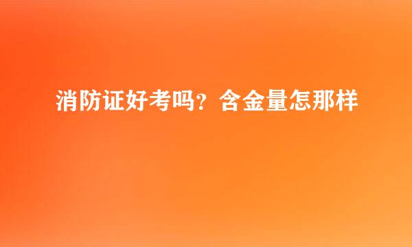 消防证好考吗？含金量怎那样