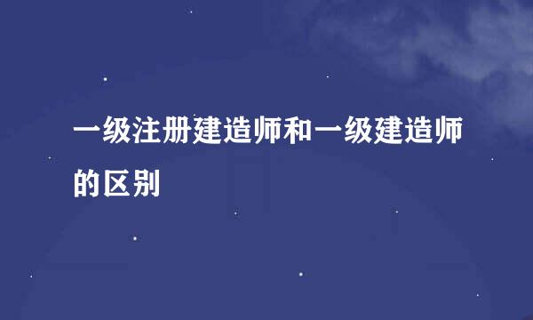 一级注册建造师和一级建造师的区别