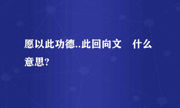 愿以此功德..此回向文 什么意思?