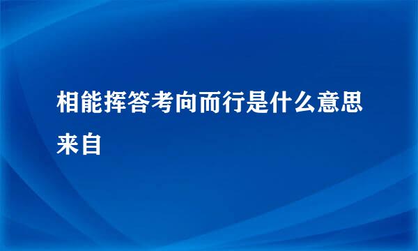 相能挥答考向而行是什么意思来自