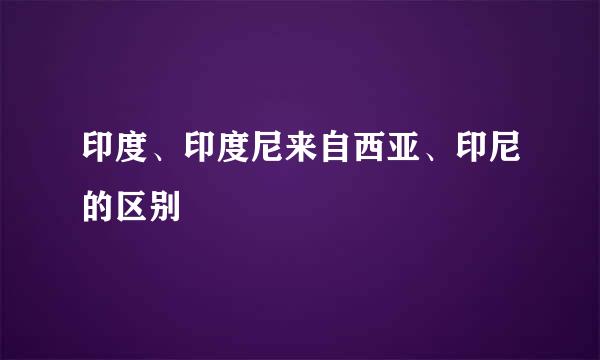 印度、印度尼来自西亚、印尼的区别