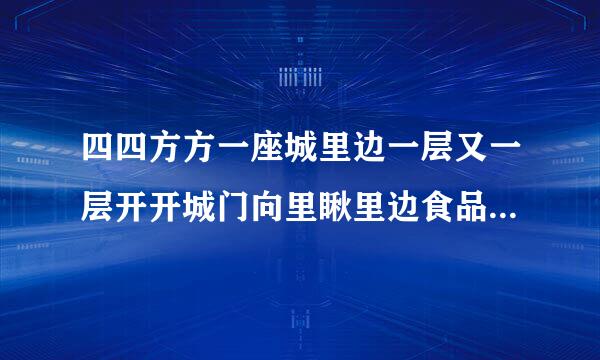 四四方方一座城里边一层又一层开开城门向里瞅里边食品样样有谜底是什么