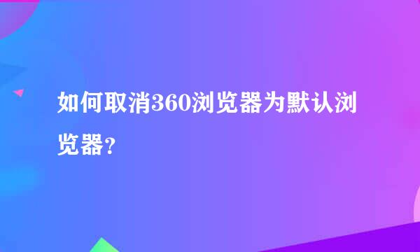 如何取消360浏览器为默认浏览器？