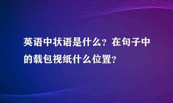 英语中状语是什么？在句子中的载包视纸什么位置？