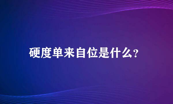 硬度单来自位是什么？