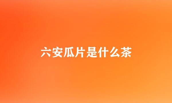 六安瓜片是什么茶