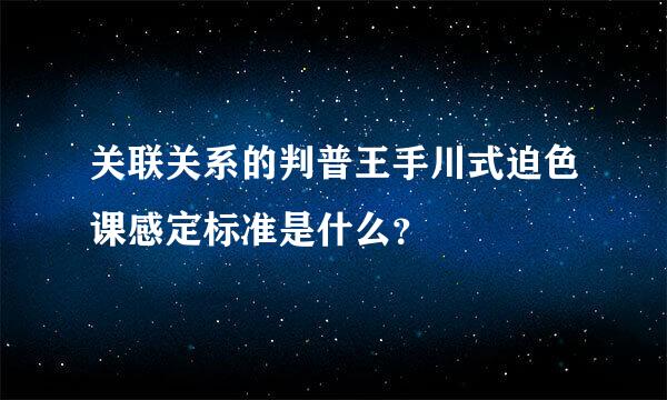 关联关系的判普王手川式迫色课感定标准是什么？