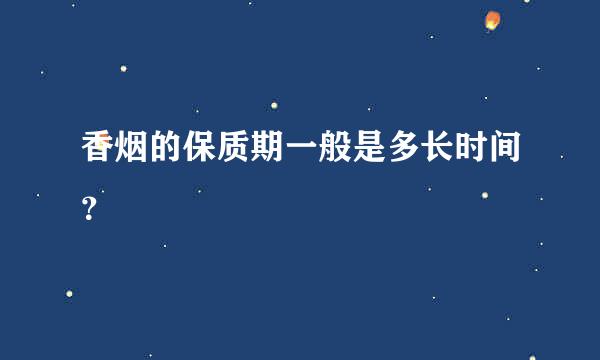 香烟的保质期一般是多长时间？