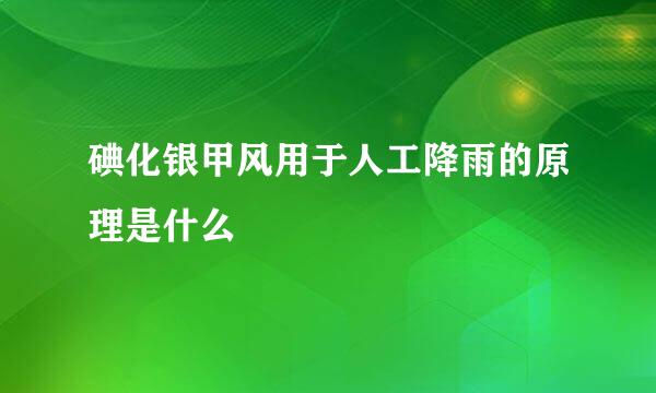 碘化银甲风用于人工降雨的原理是什么