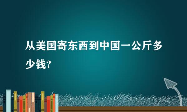 从美国寄东西到中国一公斤多少钱?