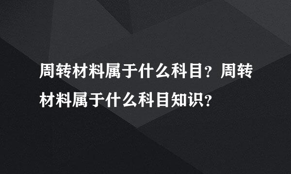 周转材料属于什么科目？周转材料属于什么科目知识？