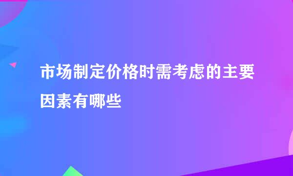 市场制定价格时需考虑的主要因素有哪些