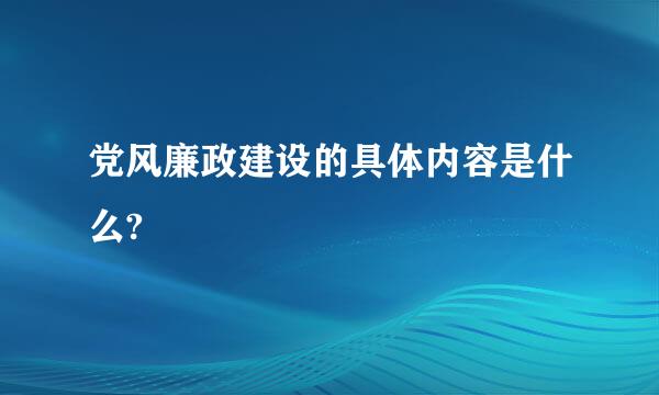 党风廉政建设的具体内容是什么?