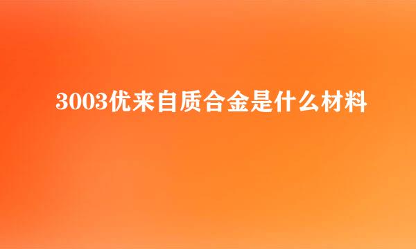 3003优来自质合金是什么材料