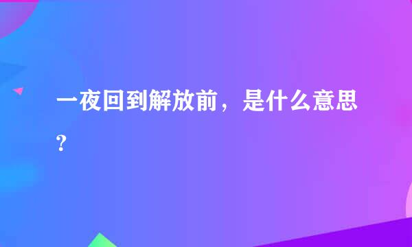 一夜回到解放前，是什么意思？