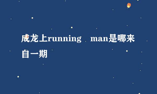 成龙上running man是哪来自一期