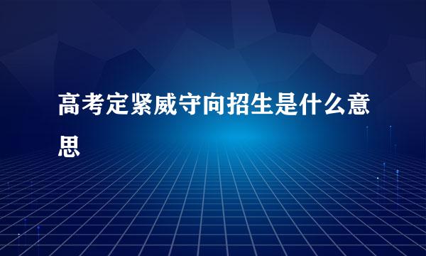 高考定紧威守向招生是什么意思