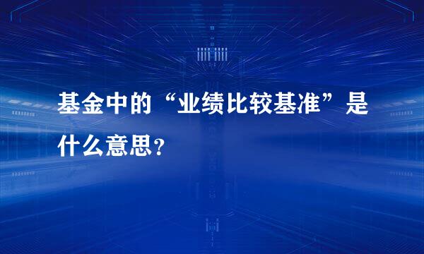 基金中的“业绩比较基准”是什么意思？