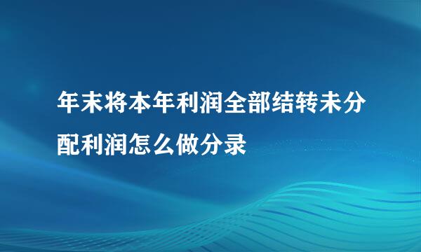 年末将本年利润全部结转未分配利润怎么做分录