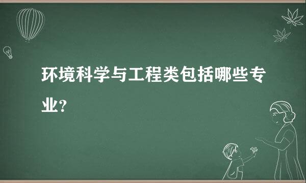 环境科学与工程类包括哪些专业？