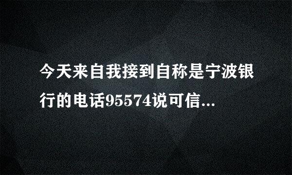 今天来自我接到自称是宁波银行的电话95574说可信用贷款是真360问答的吗？