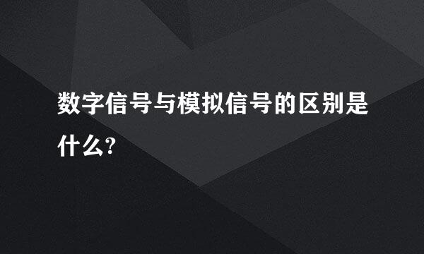 数字信号与模拟信号的区别是什么?