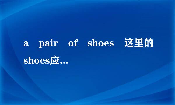 a pair of shoes 这里的shoes应用单数还是复数？