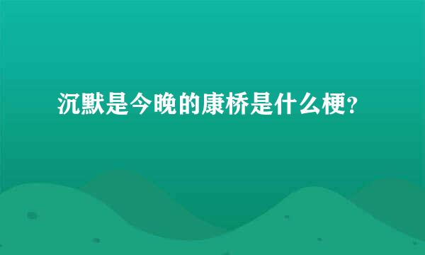 沉默是今晚的康桥是什么梗？