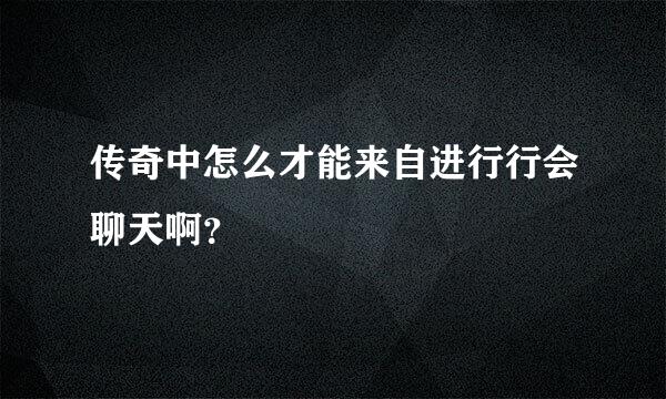 传奇中怎么才能来自进行行会聊天啊？