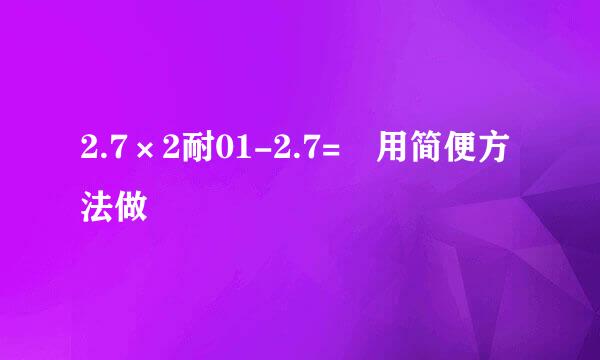 2.7×2耐01-2.7= 用简便方法做