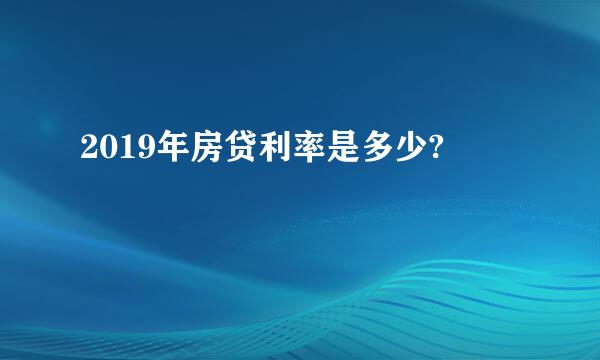 2019年房贷利率是多少?