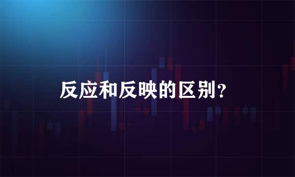 反应和反映的区别？