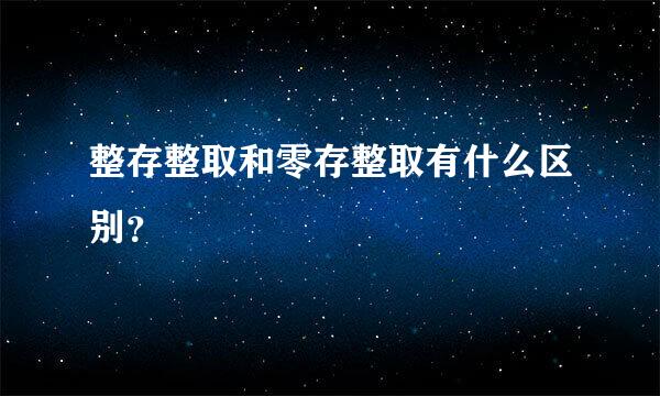 整存整取和零存整取有什么区别？