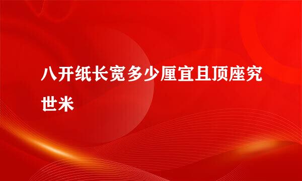 八开纸长宽多少厘宜且顶座究世米