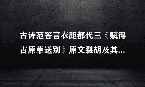 古诗范答言衣距都代三《赋得古原草送别》原文裂胡及其白话文解释