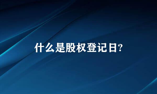 什么是股权登记日?