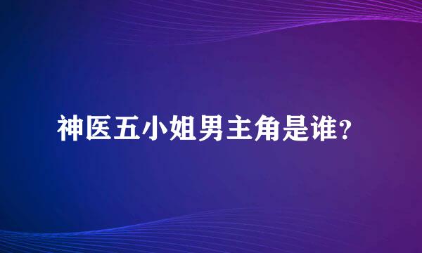 神医五小姐男主角是谁？