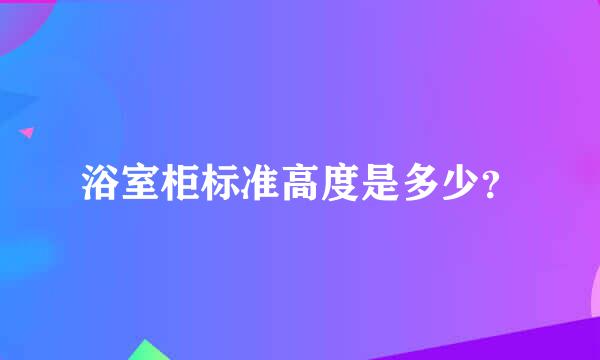 浴室柜标准高度是多少？