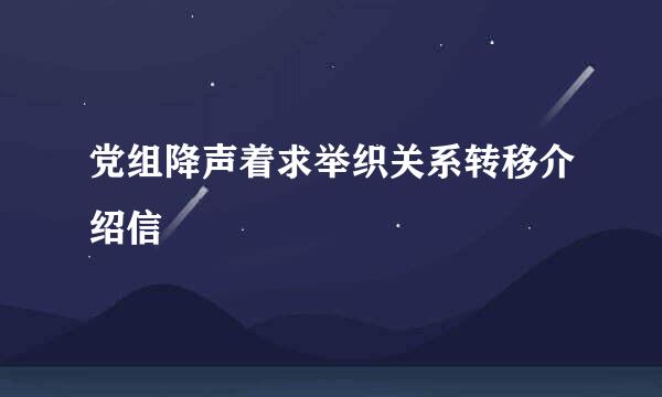 党组降声着求举织关系转移介绍信