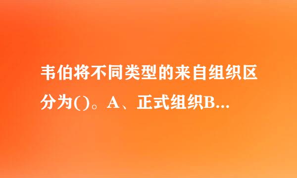 韦伯将不同类型的来自组织区分为()。A、正式组织B、合理化—合法化组织C、神秘化组织D、传统组织