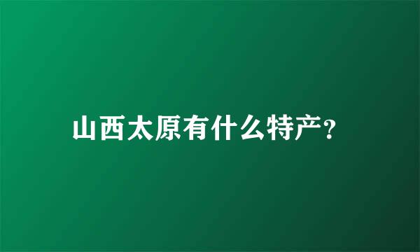 山西太原有什么特产？