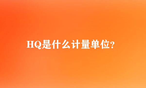 HQ是什么计量单位？